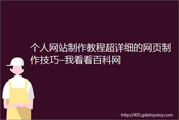 个人网站制作教程超详细的网页制作技巧–我看看百科网